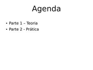 Agenda
● Parte 1 – Teoria
● Parte 2 - Prática
 