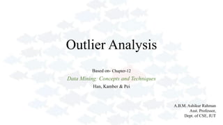 Outlier Analysis
Based on- Chapter-12
Data Mining: Concepts and Techniques
Han, Kamber & Pei
A.B.M. Ashikur Rahman
Asst. Professor,
Dept. of CSE, IUT
 