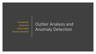 Outlier Analysis and
Anomaly Detection
Presented By:
Birwa Galia
Milony Mehta
Shantanu Deosthale
 