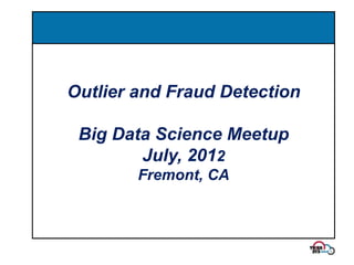 Outlier and Fraud Detection

 Big Data Science Meetup
        July, 2012
        Fremont, CA



                              1
 