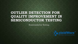 OUTLIER DETECTION FOR
QUALITY IMPROVEMENT IN
SEMICONDUCTOR TESTING
Semiconductor Testing
 