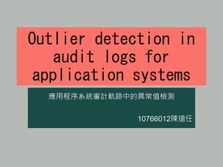 Outlier detection in
audit logs for
application systems
應用程序系統審計軌跡中的異常值檢測
10766012陳遠任
 
