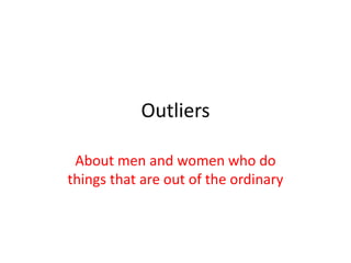Outliers  About men and women who do things that are out of the ordinary 