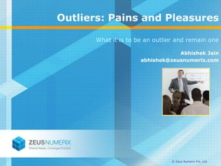 Outliers: Pains and Pleasures

      What it is to be an outlier and remain one

                                 Abhishek Jain
                     abhishek@zeusnumerix.com




                               © Zeus Numerix Pvt. Ltd.
 