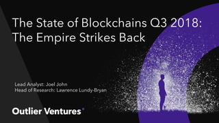 The State of Blockchains Q3 2018:
The Empire Strikes Back
Lead Analyst: Joel John
Head of Research: Lawrence Lundy-Bryan
 
