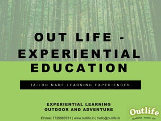 O U T L I F E -
E X P E R I E N T I A L
E D U C A T I O N
T A I L O R M A D E L E A R N I N G E X P E R I E N C E S
EXPERIENTIAL LEARNING
OUTDOOR AND ADVENTURE
Phone: 7729988781 | www.outlife.in | hello@outlife.in
 