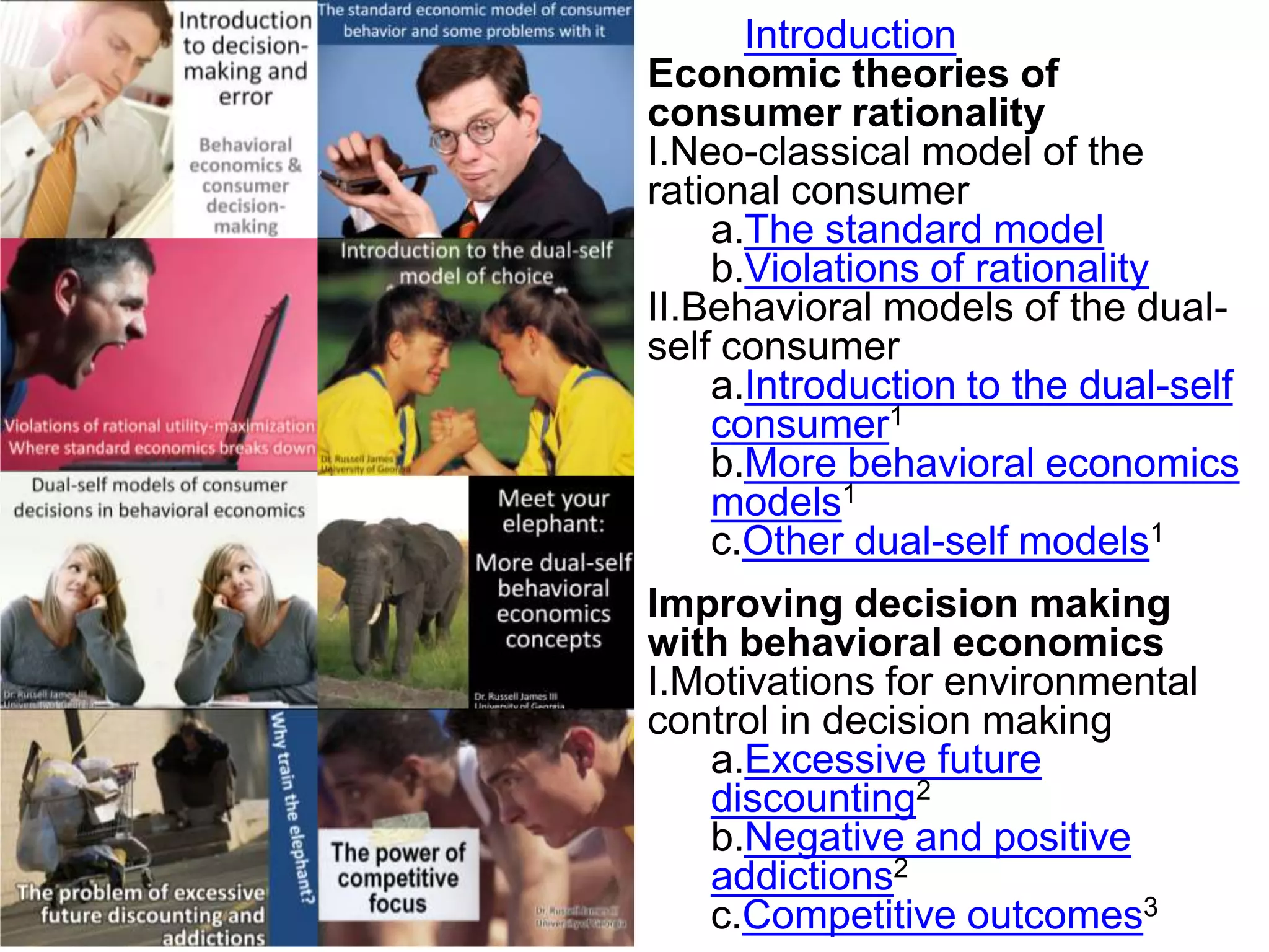 IntroductionEconomic theories of consumer rationalityNeo-classical model of the rational consumerThe standard modelViolations of rationalityBehavioral models of the dual-self consumerIntroduction to the dual-self consumer1More behavioral economics models1Other dual-self models1Improving decision making with behavioral economicsMotivations for environmental control in decision makingExcessive future discounting2Negative and positive addictions2Competitive outcomes3