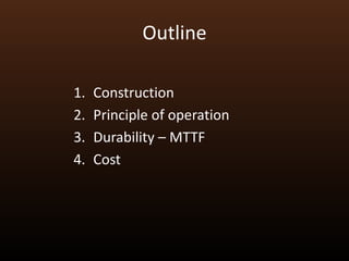 Outline

1.   Construction
2.   Principle of operation
3.   Durability – MTTF
4.   Cost
 