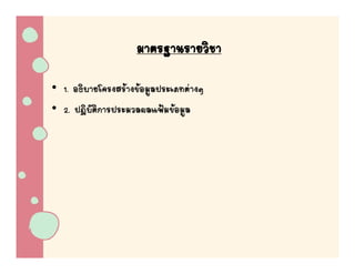 มาตรฐานรายวชา
                      มาตรฐานรายวิชา
• 1. อธิิบายโครงสรางขอมูลประเภทตางๆ
            โ           
• 2. ปฏิบัติการประมวลผลแฟมขอมูล
 