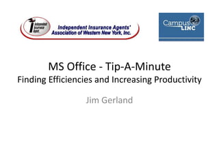 MS Office - Tip-A-MinuteFinding Efficiencies and Increasing Productivity Jim Gerland 