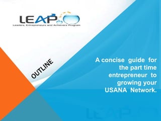 A concise guide for
the part time
entrepreneur to
growing your
USANA Network.
 