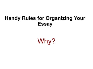 Handy Rules for Organizing Your
Essay
Why?
 