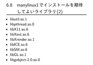 6.8 manylinux1でインストールを期待
してよいライブラリ(2)
• libutil.so.1
• libpthread.so.0
• libX11.so.6
• libXext.so.6
• libXrender.so.1
• libICE.so.6
• libSM.so.6
• libGL.so.1
• libgobject-2.0.so.0
 