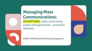 Managing Mass
Communications:
ADVERTISING, sales, promotions,
events and experiences, and public
relations.
MARCY SANTOS ||v83 Marketing Management
 