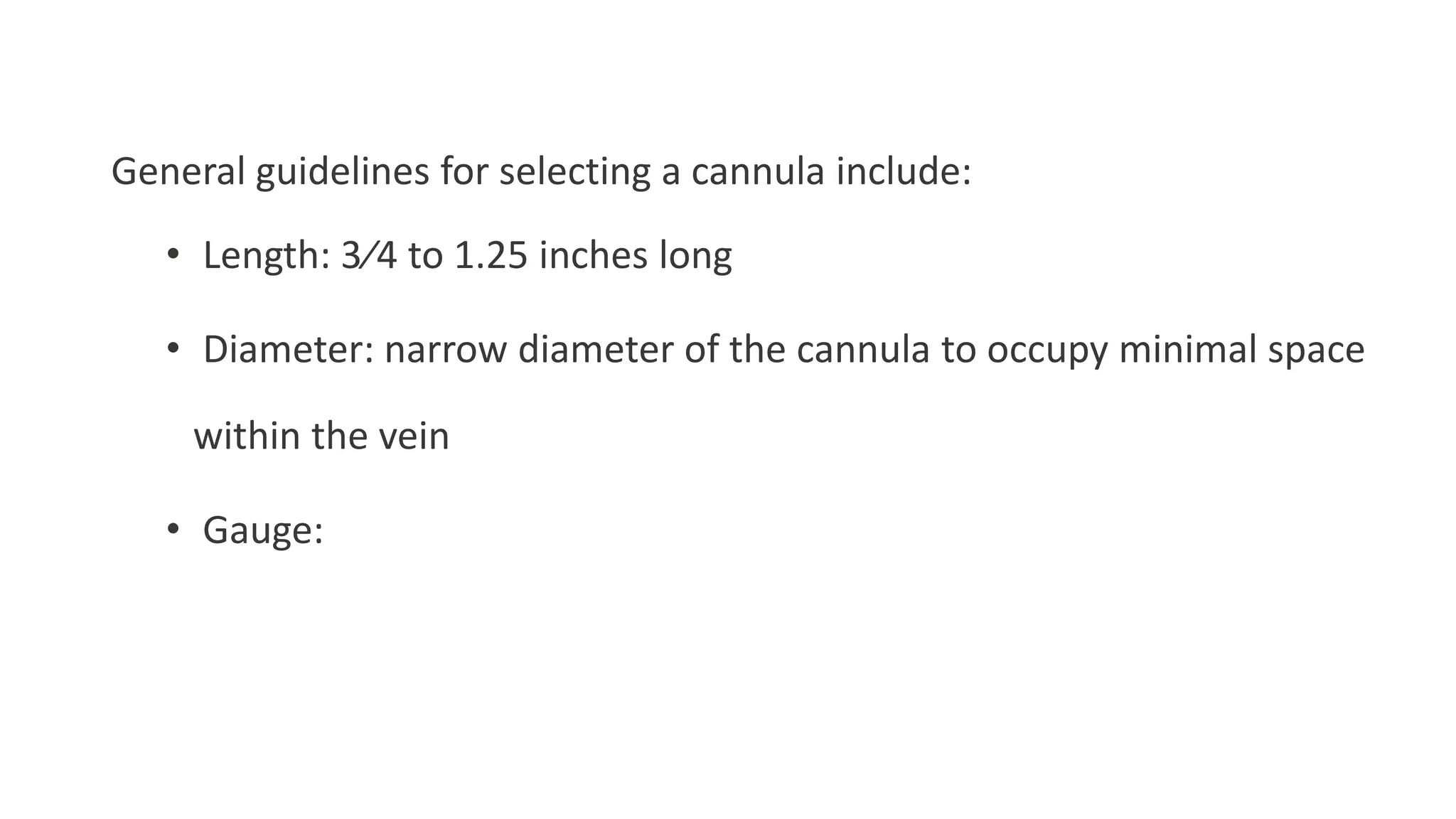 General guidelines for selecting a cannula include:
• Length: 3⁄4 to 1.25 inches long
• Diameter: narrow diameter of the cannula to occupy minimal space
within the vein
• Gauge:
 