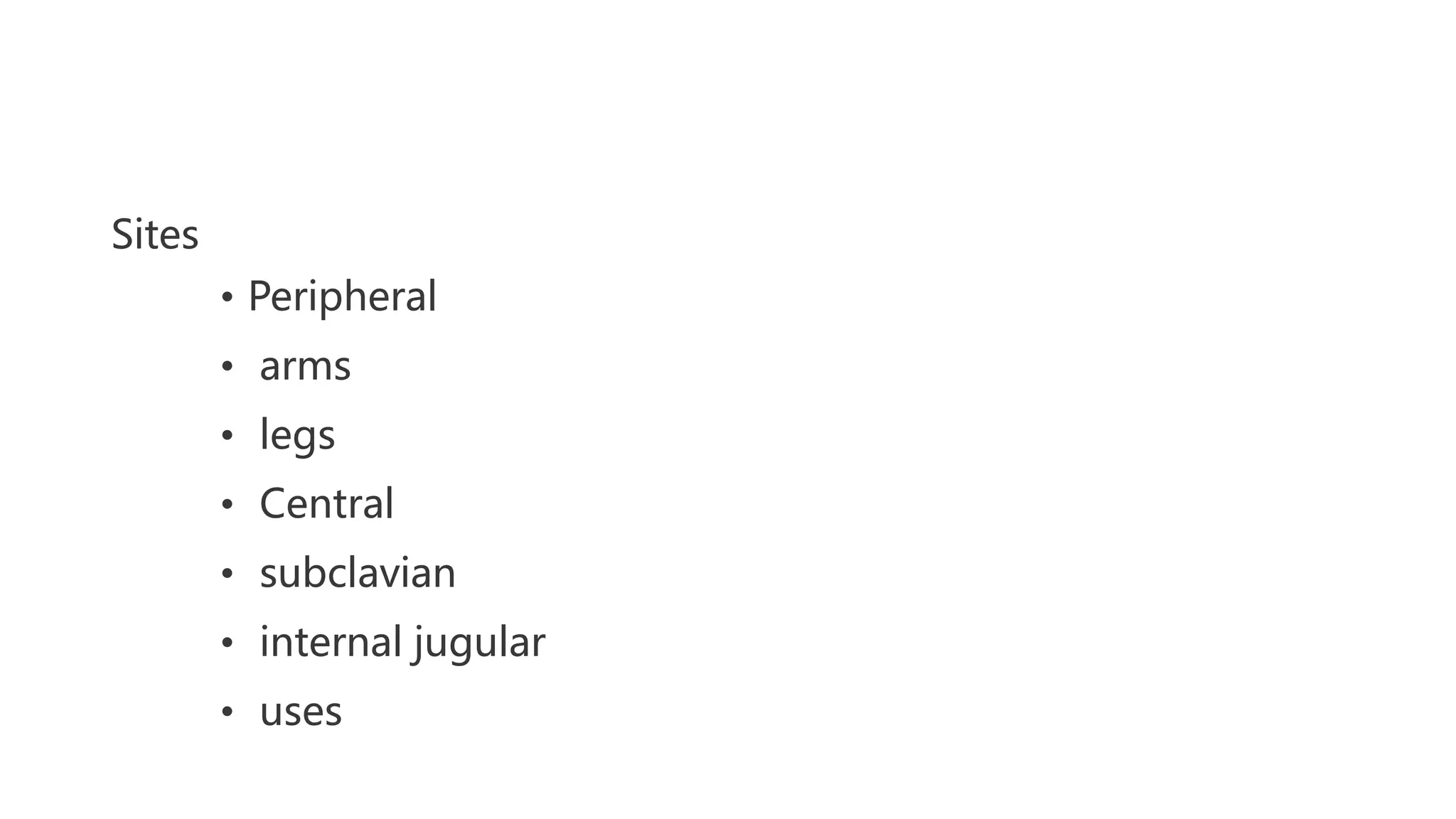 Sites
• Peripheral
• arms
• legs
• Central
• subclavian
• internal jugular
• uses
 