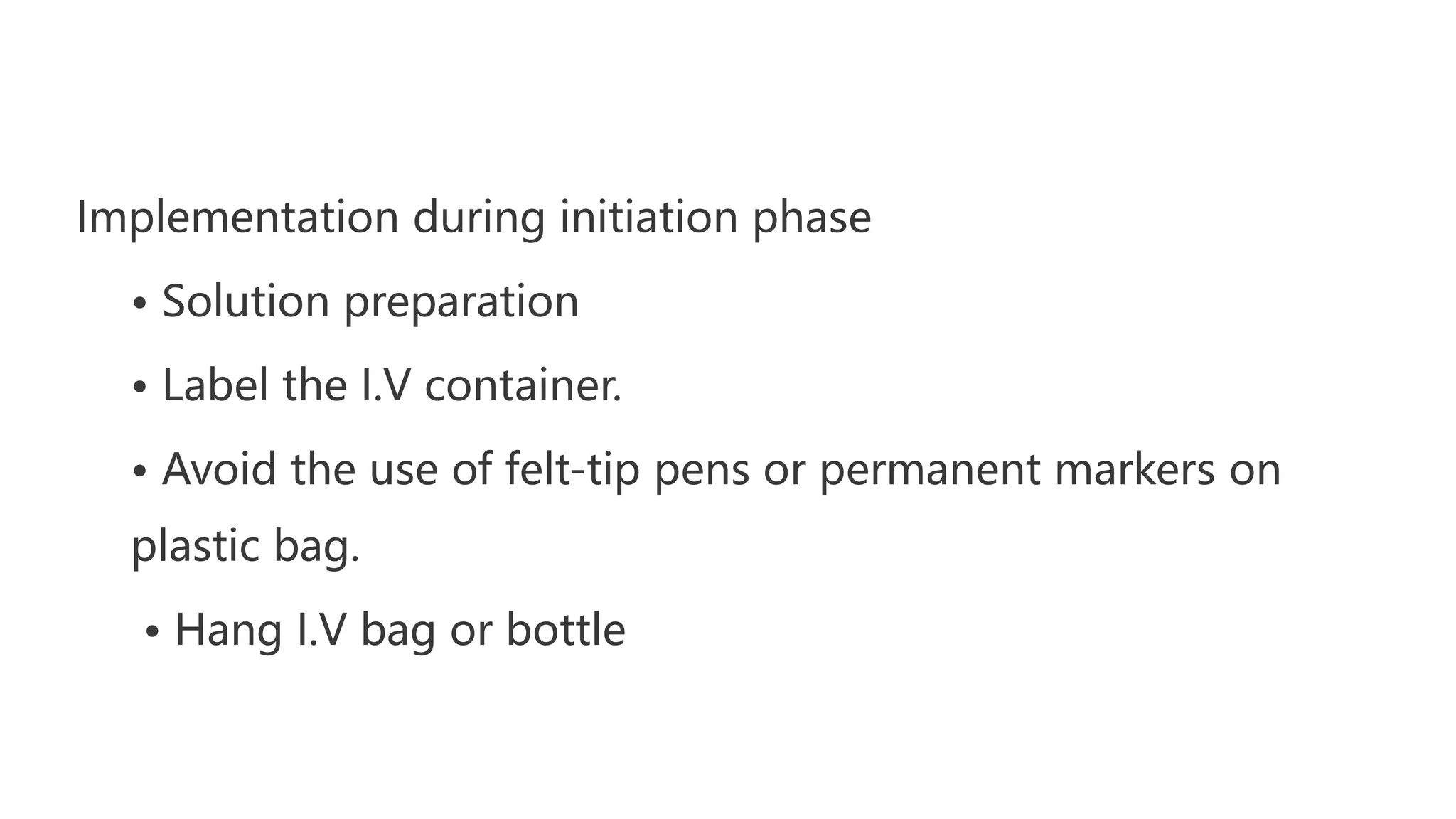 Implementation during initiation phase
• Solution preparation
• Label the I.V container.
• Avoid the use of felt-tip pens or permanent markers on
plastic bag.
• Hang I.V bag or bottle
 