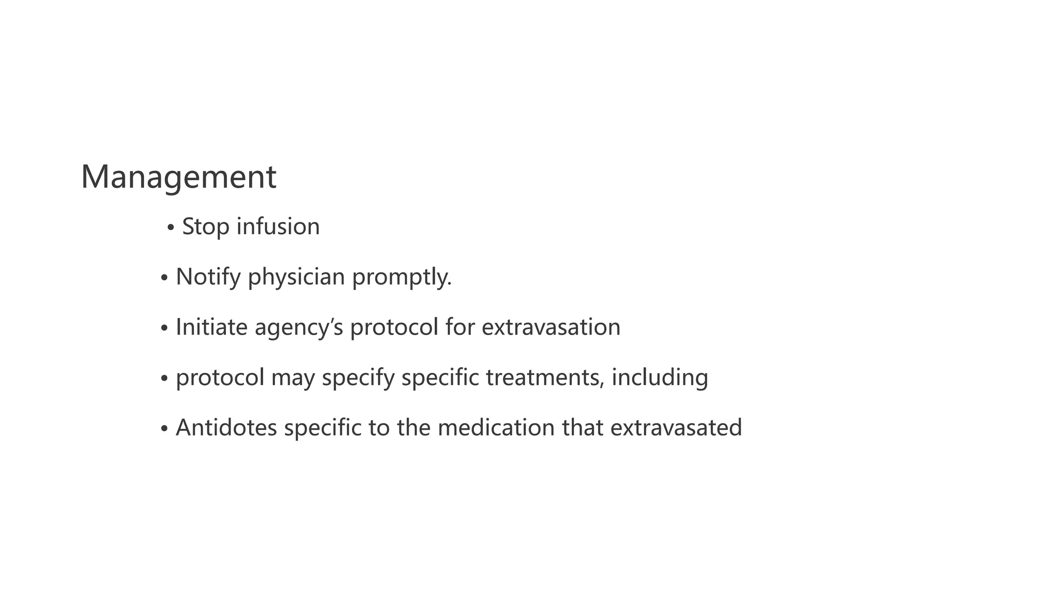 Management
• Stop infusion
• Notify physician promptly.
• Initiate agency’s protocol for extravasation
• protocol may specify specific treatments, including
• Antidotes specific to the medication that extravasated
 