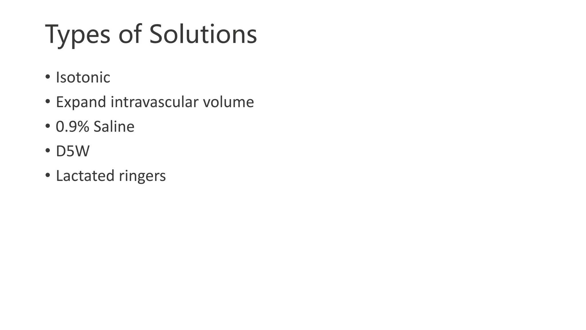 Types of Solutions
• Isotonic
• Expand intravascular volume
• 0.9% Saline
• D5W
• Lactated ringers
 
