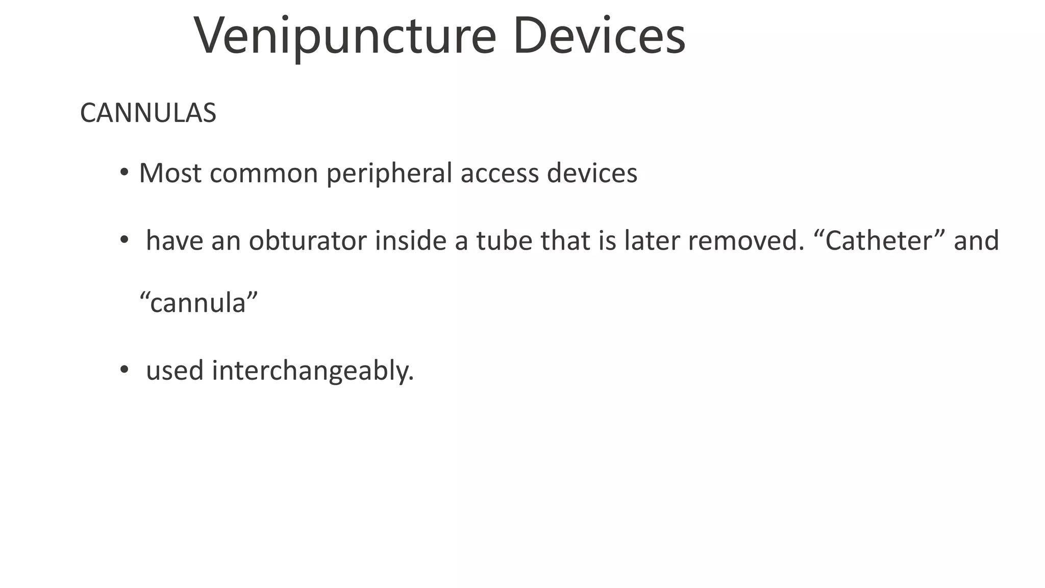 Venipuncture Devices
CANNULAS
• Most common peripheral access devices
• have an obturator inside a tube that is later removed. “Catheter” and
“cannula”
• used interchangeably.
 