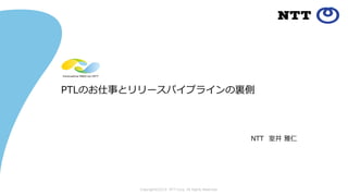 Copyright©2019 NTT Corp. All Rights Reserved.
PTLのお仕事とリリースパイプラインの裏側
NTT 室井 雅仁
 