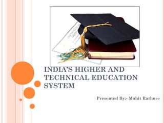 INDIA’S HIGHER AND
TECHNICAL EDUCATION
SYSTEM
Presented By:- Mohit Rathore
 