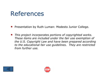References Presentation by Ruth Luman: Modesto Junior College. This project incorporates portions of copyrighted works.  These items are included under the fair use exemption of the U.S. Copyright Law and have been prepared according to the educational fair use guidelines.  They are restricted from further use. 