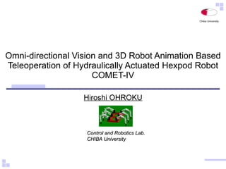Omni-directional Vision and 3D Robot Animation Based Teleoperation of Hydraulically Actuated Hexpod Robot COMET-IV Hiroshi OHROKU Control and Robotics Lab. CHIBA University 