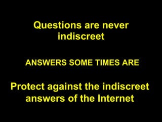 Questions are never indiscreet ANSWERS SOME TIMES ARE Protect against the indiscreet answers of the Internet 
