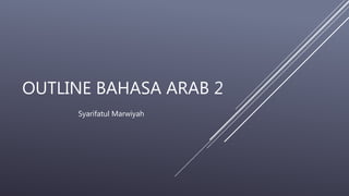 OUTLINE BAHASA ARAB 2
Syarifatul Marwiyah
 