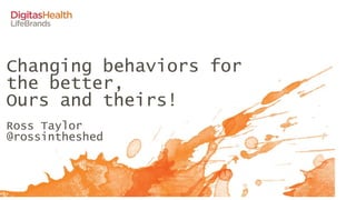 Changing behaviors for
the better,
Ours and theirs!
Ross Taylor
@rossintheshed
 