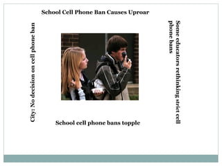 School Cell Phone Ban Causes Uproar City: No decision on cell phone ban School cell phone bans topple Some educators rethinking  strict  cell phone bans 