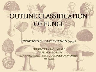 AINSWORTH’S CLASSIFICATION (1973)
PRESENTER - RASHMI M G
1st YEAR MSc. BOTANY
MAHARANI’S SCIENCE COLLEGE FOR WOMEN
MYSORE
 