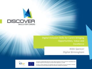 Digital Inclusion Skills for Carers bringing
Opportunities, Value and
Excellence
Nikki Spencer
Digital Birmingham
 
