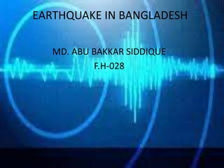 EARTHQUAKE IN BANGLADESH
MD. ABU BAKKAR SIDDIQUE
F.H-028
 