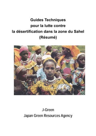 Guides Techniques
pour la lutte contre
la désertification dans la zone du Sahel
(Résumé)
J-Green
Japan Green Resources Agency
 