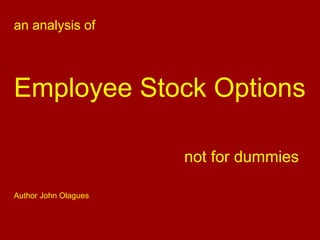 .




an analysis of




Employee Stock Options

                      not for dummies

Author John Olagues
 