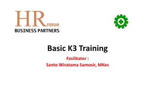 Basic K3 Training
Fasilitator :
Santo Wiratama Samosir, MKes
 
