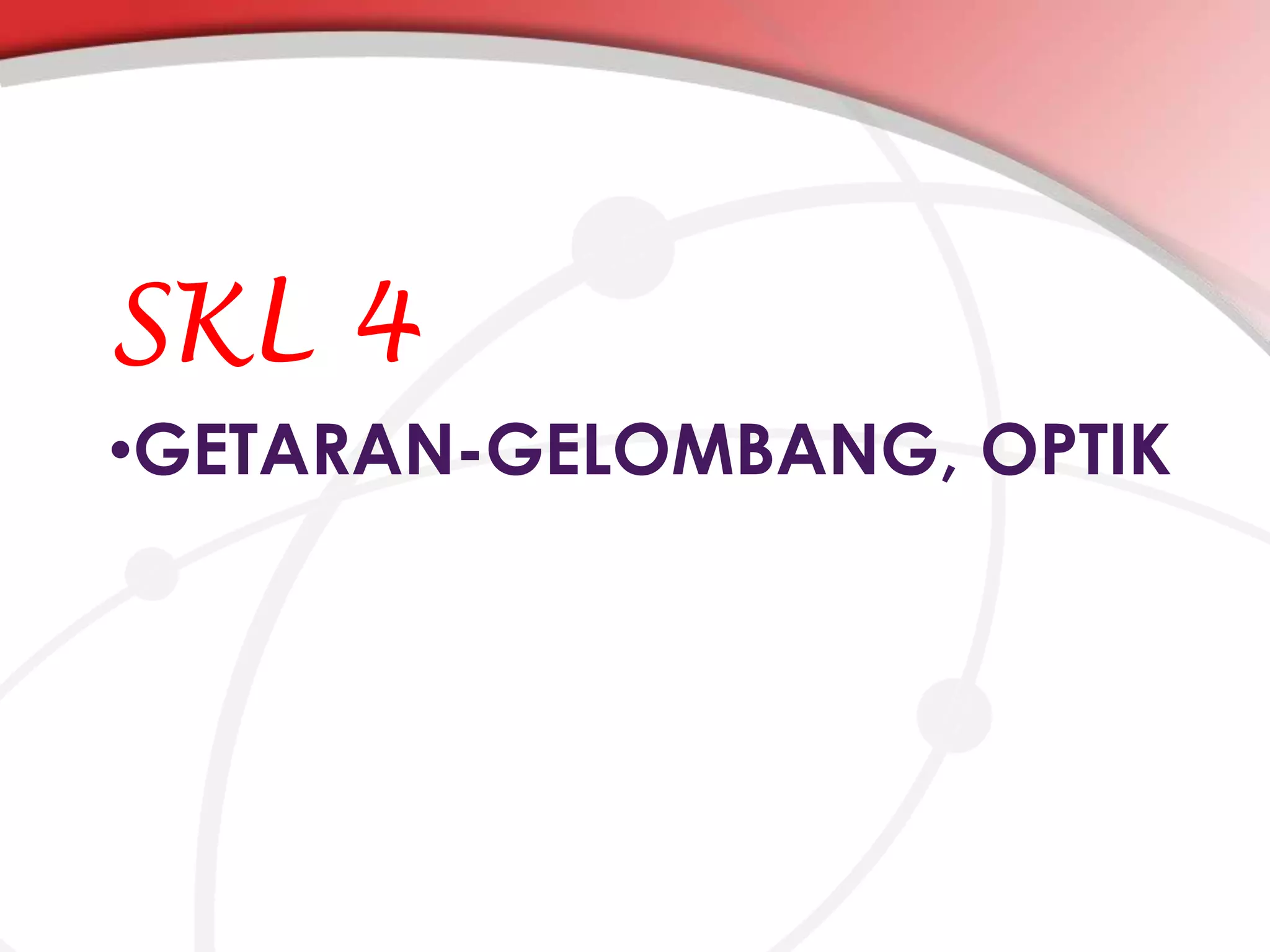SKL 4
•GETARAN-GELOMBANG, OPTIK

 