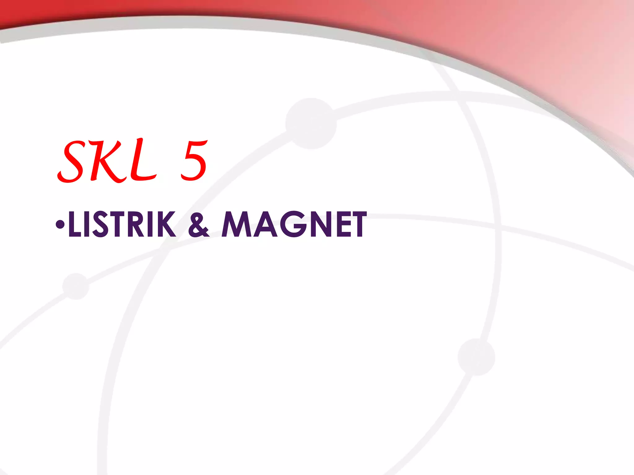 SKL 5
•LISTRIK & MAGNET

 