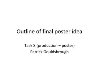 Outline of final poster idea
Task 8 (production – poster)
Patrick Gouldsbrough
 