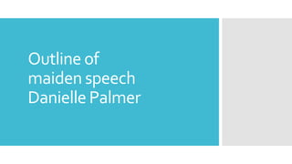 Outline of
maiden speech
Danielle Palmer
 