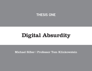 THESIS ONE




    Digital Absurdity

Michael Silber | Professor Tom Klinkowstein
 