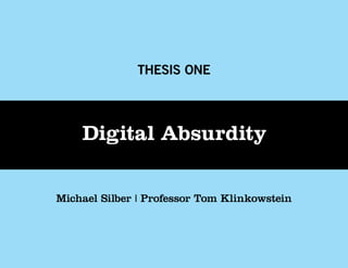 THESIS ONE



    Digital Absurdity

Michael Silber | Professor Tom Klinkowstein
 