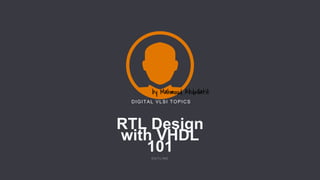 RTL Design
with VHDL
101
O U T L I N E
DIGITAL VLSI TOPICS
 
