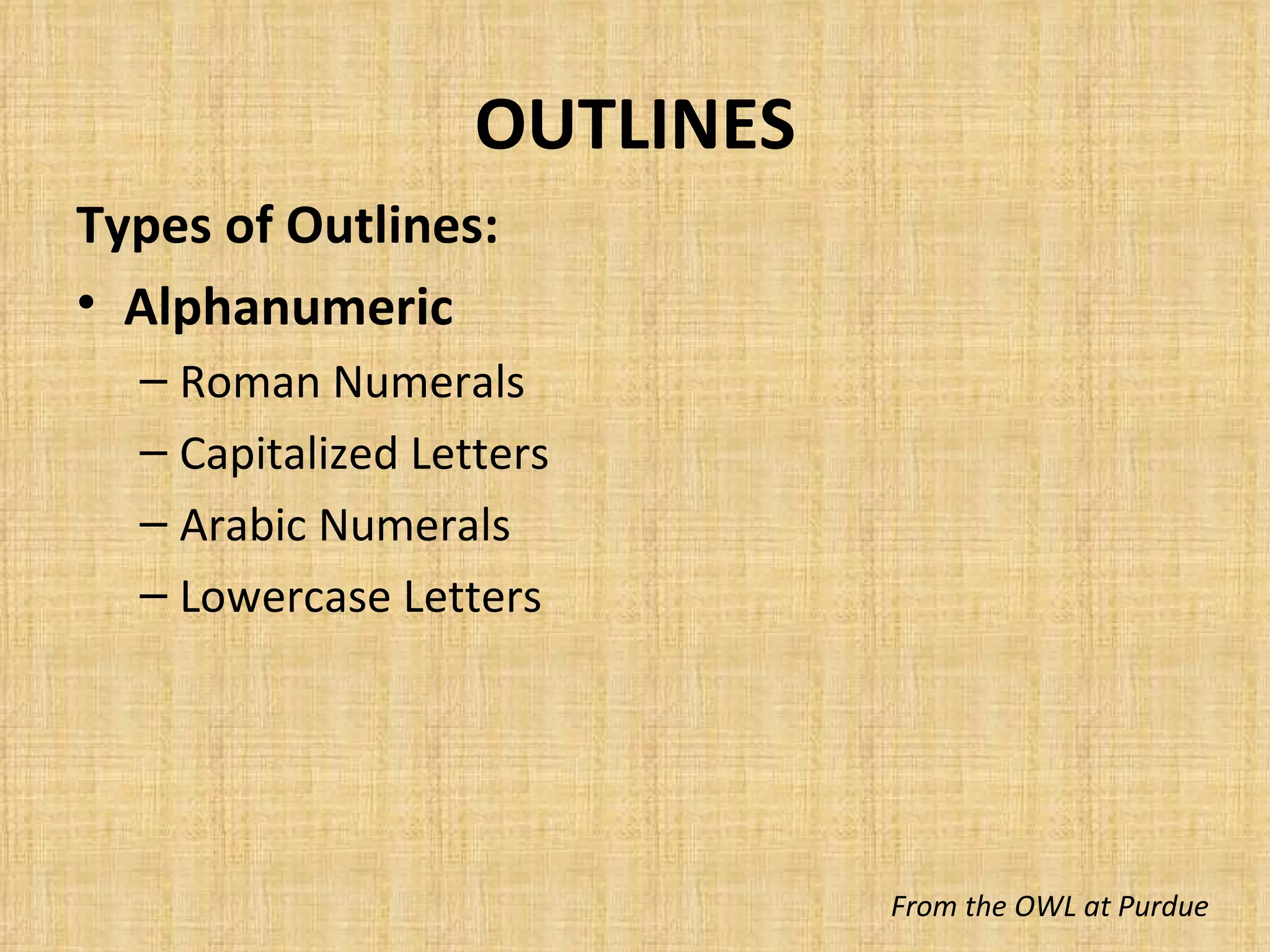OUTLINES Types of Outlines: Alphanumeric Roman Numerals Capitalized Letters Arabic Numerals Lowercase Letters From the OWL at Purdue 