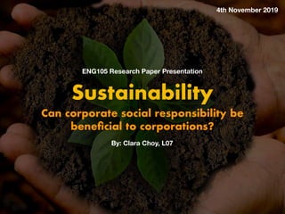 Sustainability
Can corporate social responsibility be
beneficial to corporations?
ENG105 Research Paper Presentation
4th November 2019
By: Clara Choy, L07
 