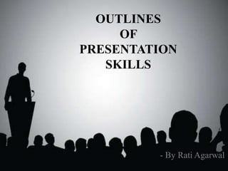 ` OUTLINES
OF
PRESENTATION
SKILLS
- By Rati Agarwal
 