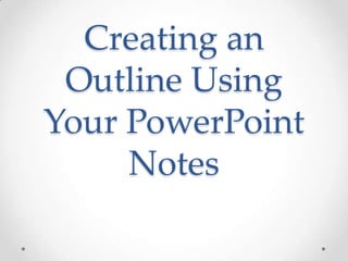 Creating an
 Outline Using
Your PowerPoint
     Notes
 