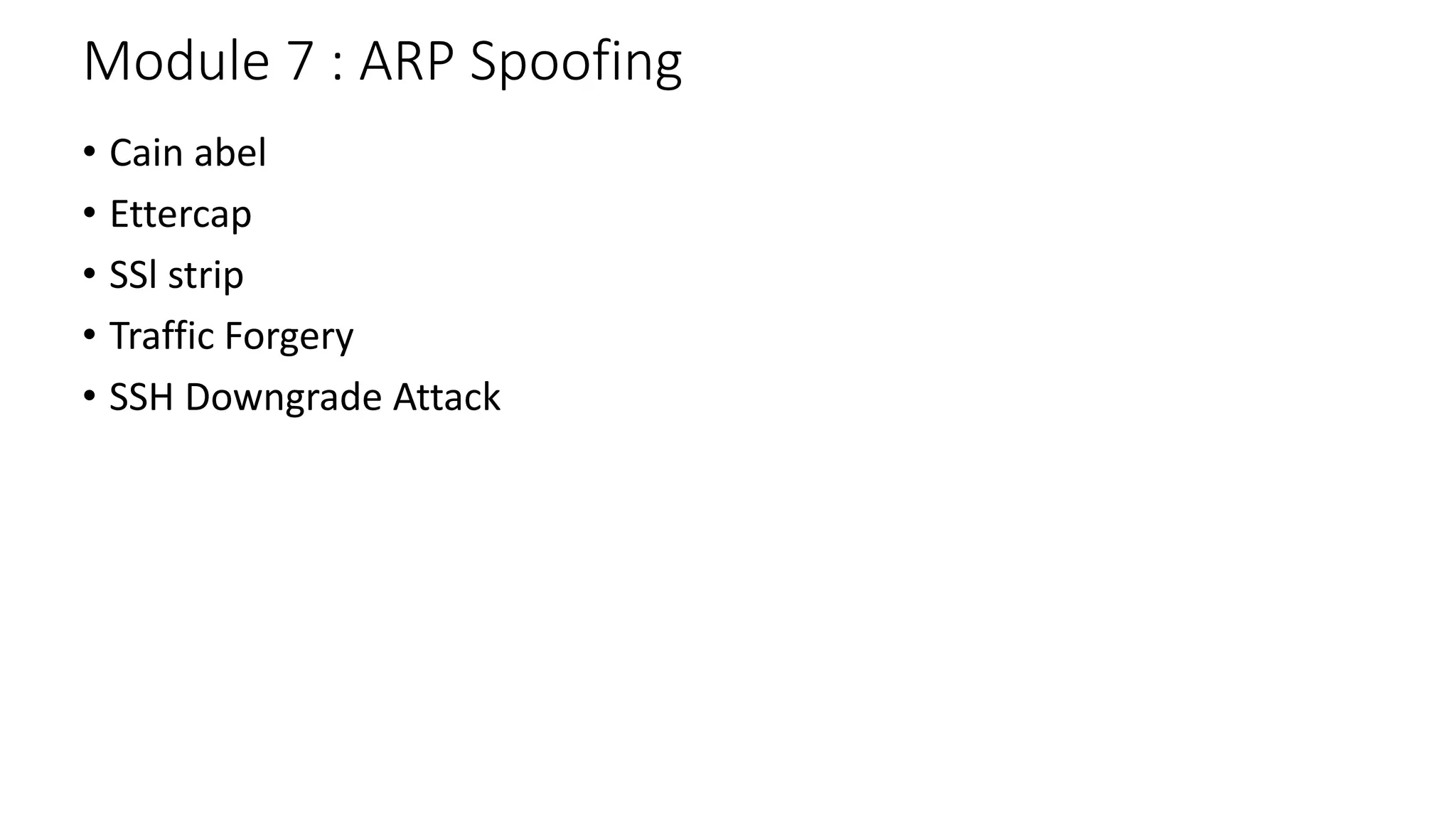 Module 7 : ARP Spoofing
• Cain abel
• Ettercap
• SSl strip
• Traffic Forgery
• SSH Downgrade Attack
 